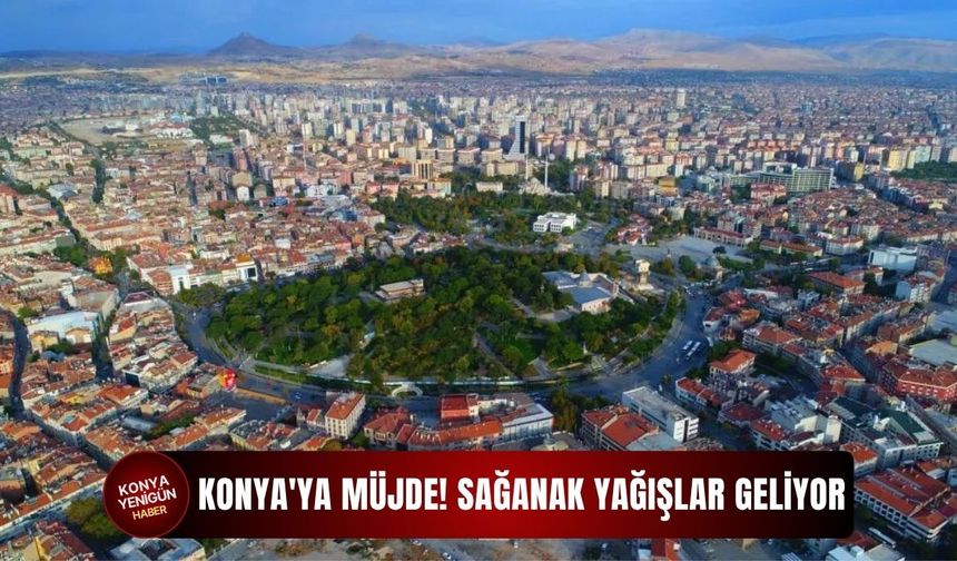 Konya'ya müjde: Sağanak yağışlar geliyor!