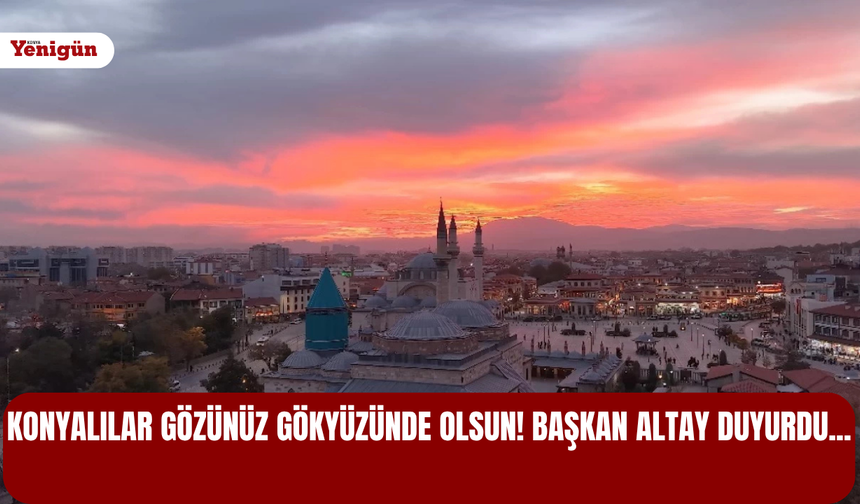 Konyalılar gözünüz gökyüzünde olsun! Başkan Altay duyurdu...
