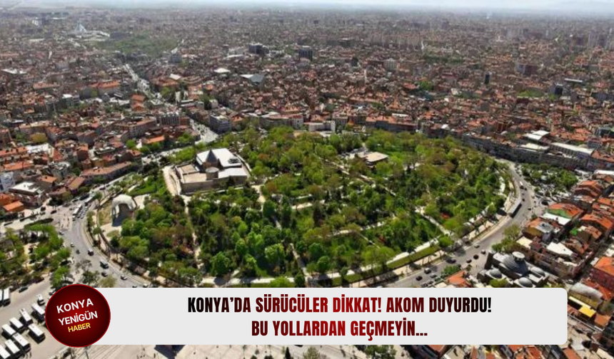 Konya’da sürücüler dikkat! AKOM duyurdu! Bu yollardan geçmeyin…