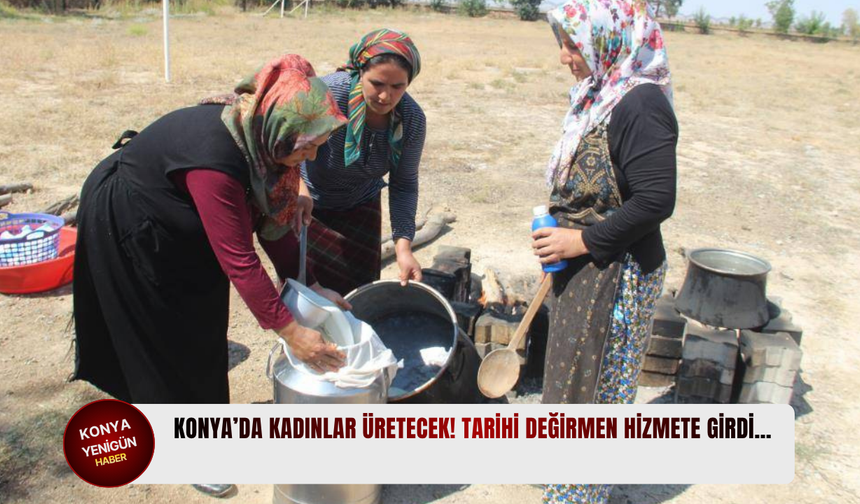 Konya’da kadınlar üretecek! Tarihi değirmen hizmete girdi…