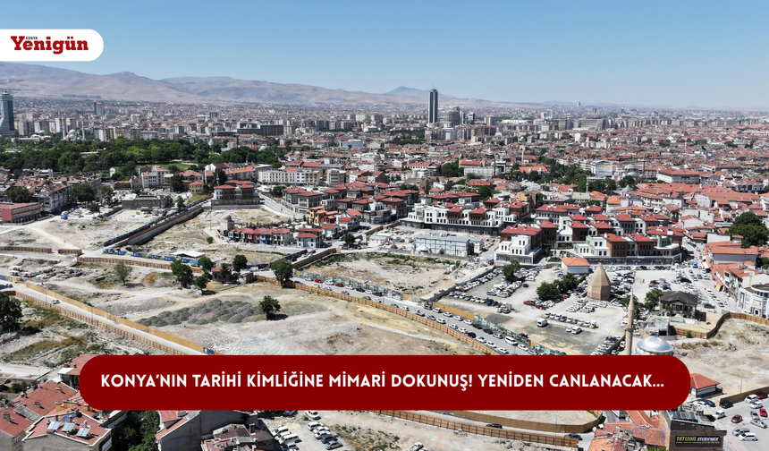 Konya’nın tarihi kimliğine mimari dokunuş! Yeniden canlanacak…