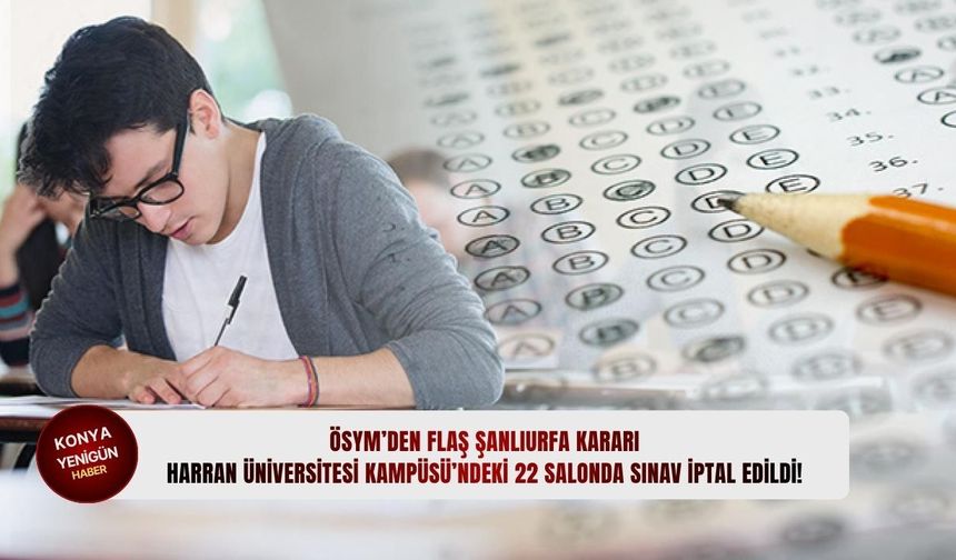 ÖSYM’den flaş Şanlıurfa kararı: Harran Üniversitesi Kampüsü’ndeki 22 salonda sınav iptal edildi!