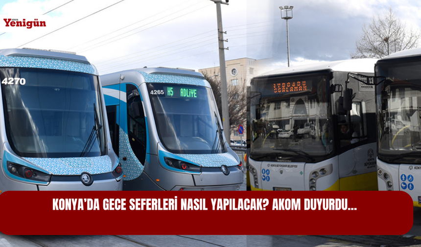 Konya’da gece seferleri nasıl yapılacak? AKOM duyurdu…
