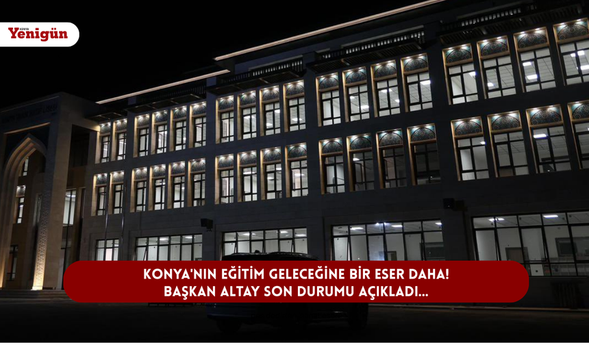 Konya'nın eğitim geleceğine bir eser daha! Başkan Altay son durumu açıkladı...