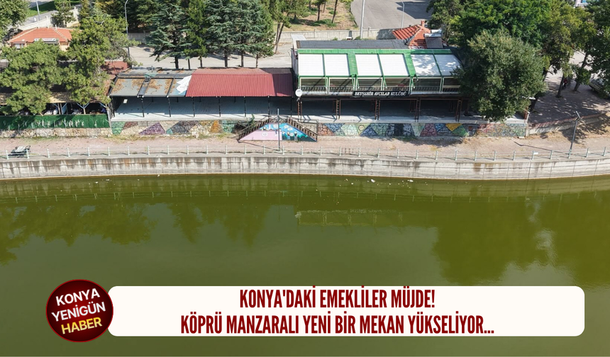 Konya'daki emekliler müjde! Köprü manzaralı yeni bir mekan yükseliyor...