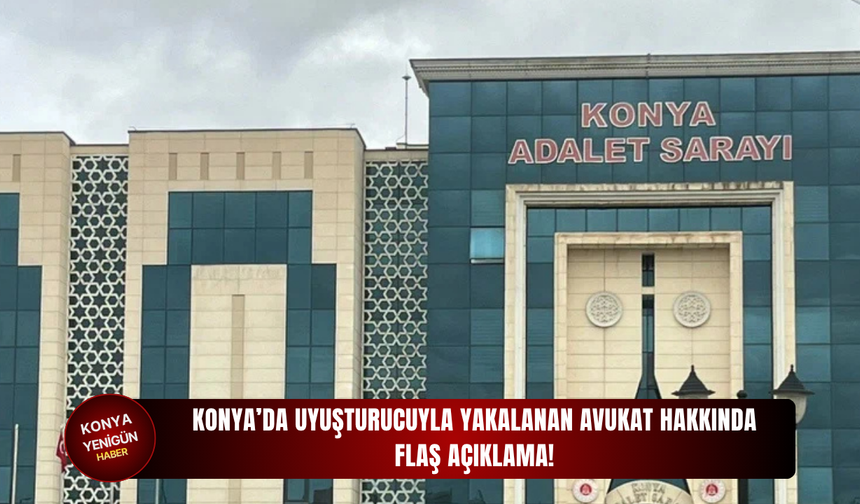 Konya’da uyuşturucuyla yakalan avukat hakkında flaş açıklama!