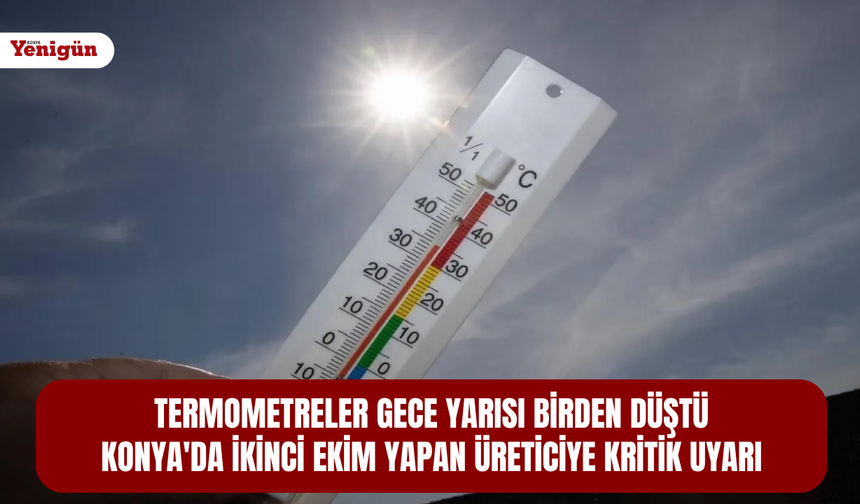 Termometreler gece yarısı birden düştü: Konya'da ikinci ekim yapan üreticiye kritik uyarı