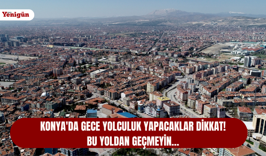 Konya'da gece yolculuk yapacaklar dikkat! Bu yoldan geçmeyin…