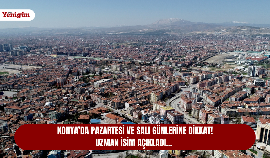 Konya’da Pazartesi ve Salı gününe dikkat! Uzman isim açıkladı…