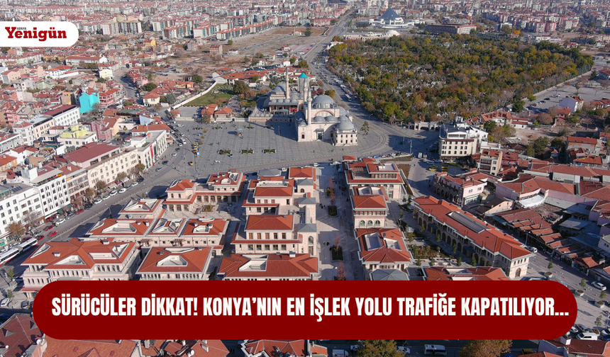 Sürücüler dikkat! Konya’nın en işlek yolu trafiğe kapatılıyor…