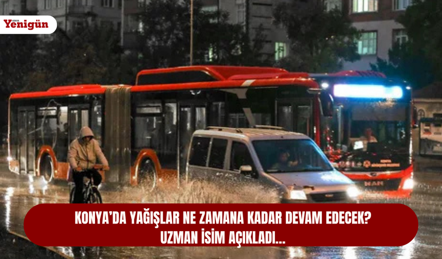 Konya’da yağışlar ne zamana kadar devam edecek! Uzman isim açıkladı…