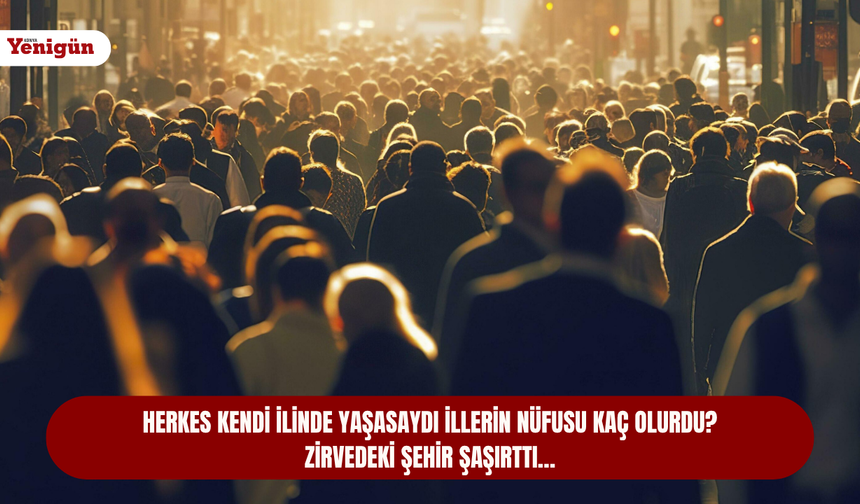 Herkes kendi ilinde yaşasaydı illerin nüfusu kaç olurdu? Zirvedeki şehir şaşırttı…