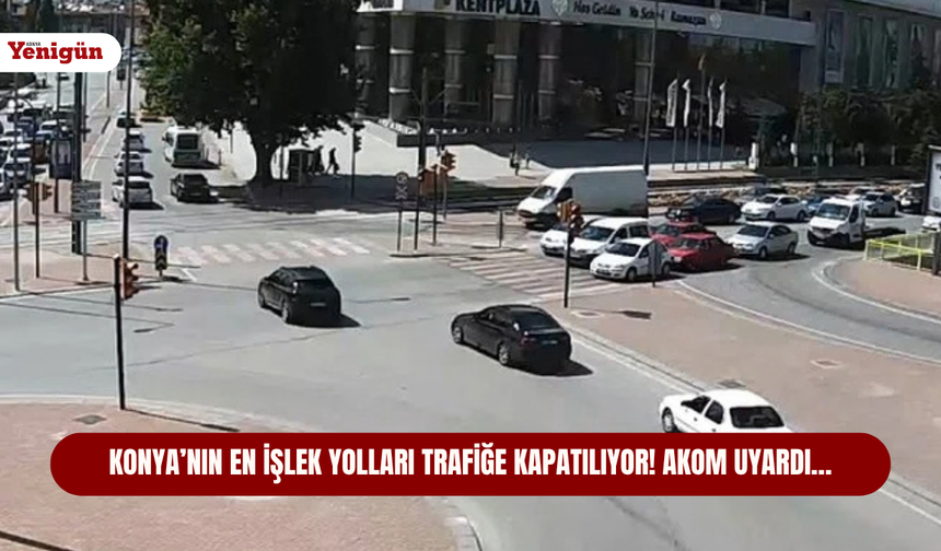 Konya’nın en işlek yolları trafiğe kapatılıyor! AKOM uyardı…