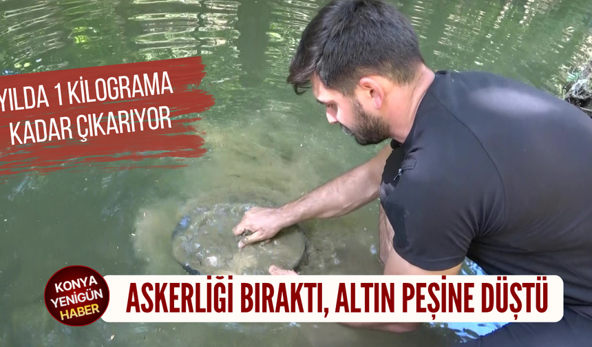 Askerliği bıraktı, altın peşine düştü: Yılda 1 kilograma kadar çıkarıyor