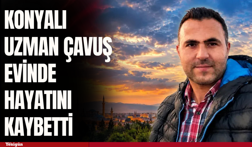 Konyalı uzman çavuş evinde hayatını kaybetti