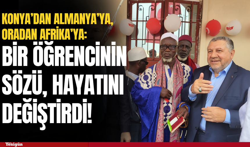 Bir öğrencinin sözü hayatını değiştirdi: Konya’dan Almanya’ya, oradan Afrika’ya!