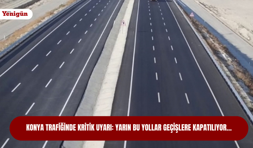 Konya trafiğinde kritik uyarı: Yarın bu yollar geçişlere kapatılıyor…