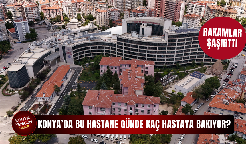 Konya’da bu hastane günde kaç hastaya bakıyor? Rakamlar şaşırttı