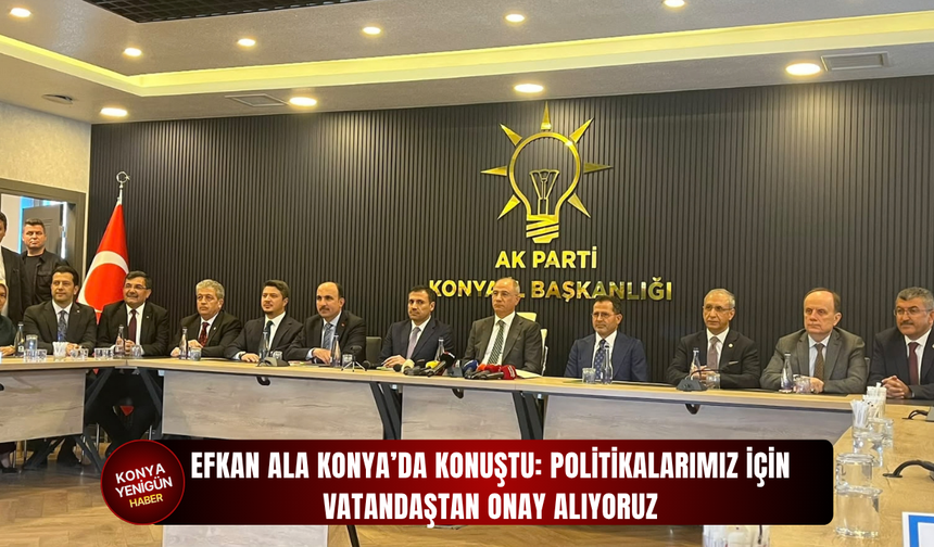 Efkan Ala Konya’da konuştu: Politikalarımız için vatandaştan onay alıyoruz