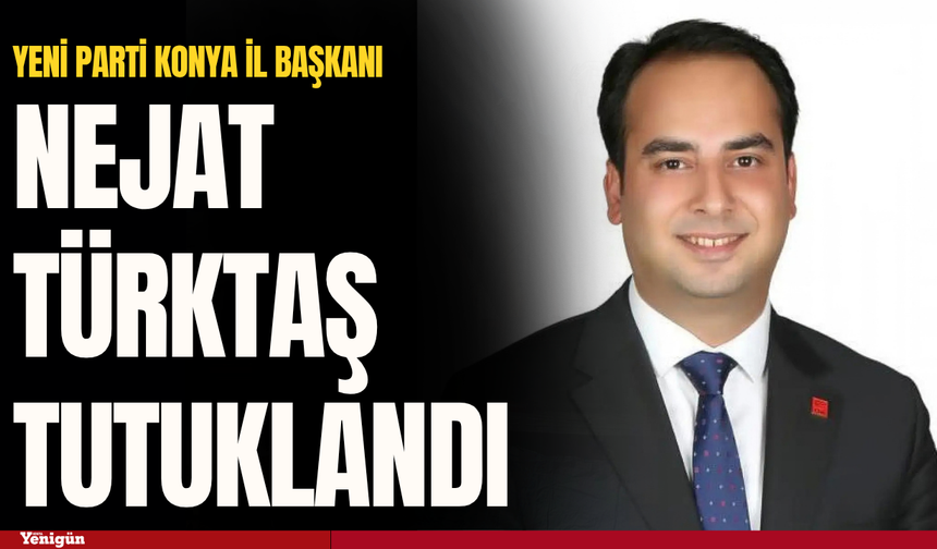 Yeni Parti Konya İl Başkanı Nejat Türktaş tutuklandı
