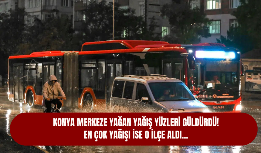 Konya merkeze yağan yağış yüzleri güldürdü! En çok yağışı ise o ilçe aldı…