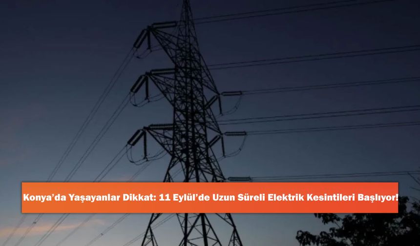 Konya’da Yaşayanlar Dikkat: 11 Eylül’de Uzun Süreli Elektrik Kesintileri Başlıyor!