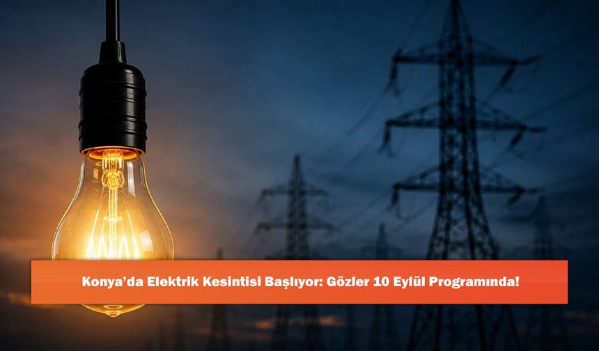Konya’da Elektrik Kesintisi Başlıyor: Gözler 10 Eylül Programında!