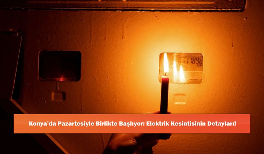 Konya’da Pazartesiyle Birlikte Başlıyor: Elektrik Kesintisinin Detayları!