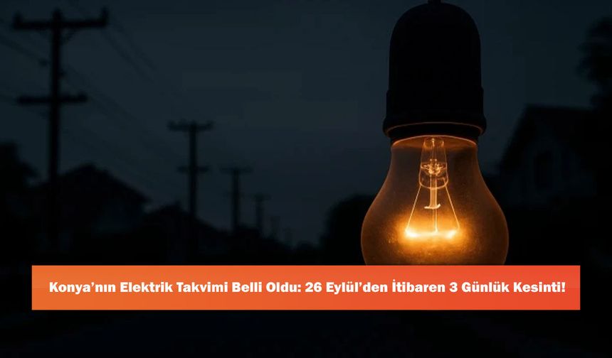 Konya’nın Elektrik Takvimi Belli Oldu: 26 Eylül’den İtibaren 3 Günlük Kesinti!