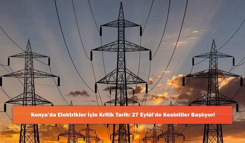 Konya’da Elektrikler İçin Kritik Tarih: 27 Eylül’de Kesintiler Başlıyor!