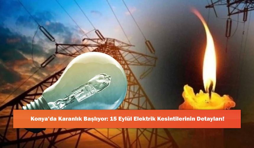 Konya’da Karanlık Başlıyor: 15 Eylül Elektrik Kesintilerinin Detayları!