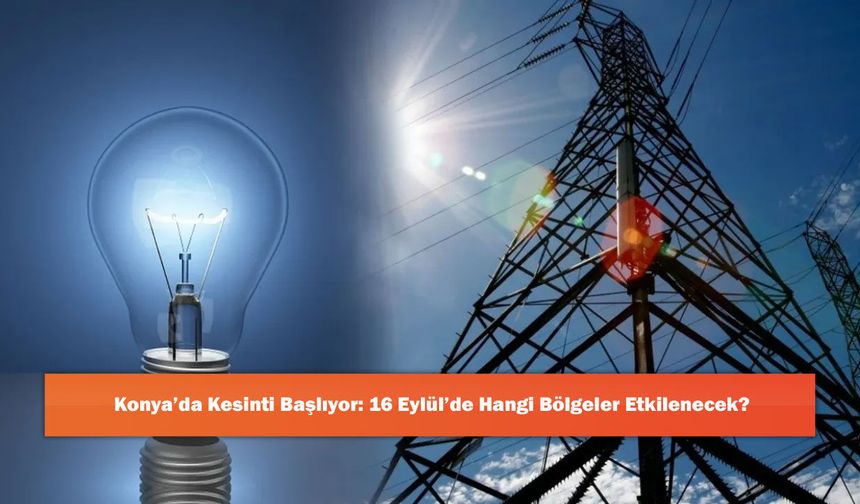 Konya’da Kesinti Başlıyor: 16 Eylül’de Hangi Bölgeler Etkilenecek?