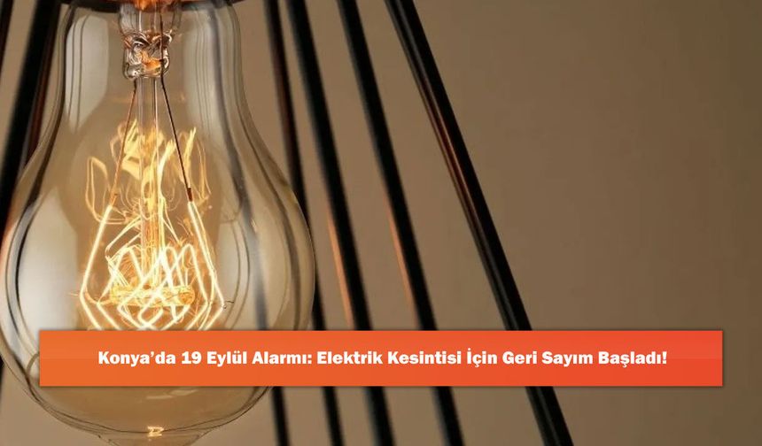 Konya’da 19 Eylül Alarmı: Elektrik Kesintisi İçin Geri Sayım Başladı!