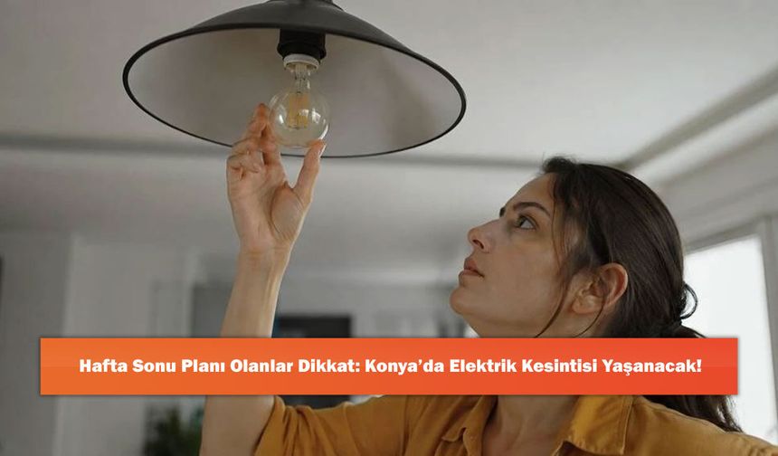 Hafta Sonu Planı Olanlar Dikkat: Konya’da Elektrik Kesintisi Yaşanacak!