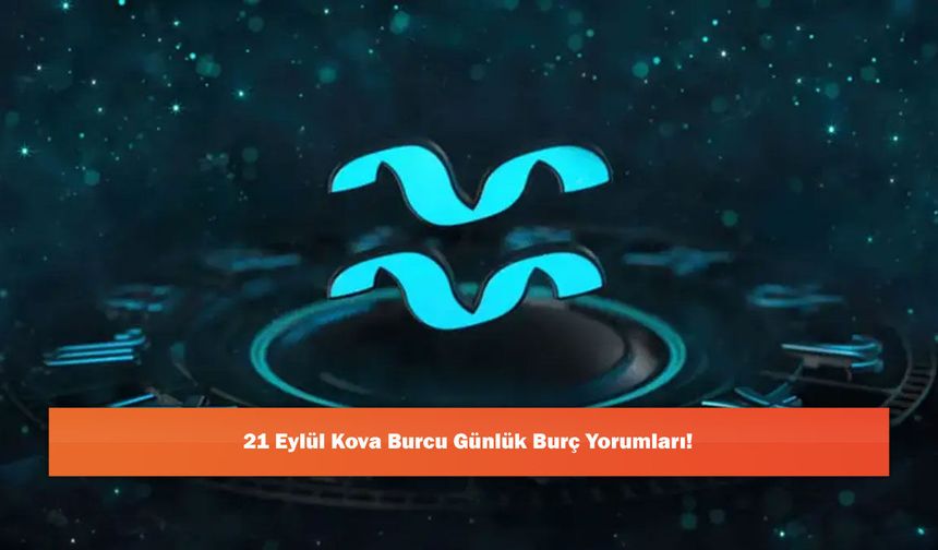 21 Eylül Kova Burcu Günlük Burç Yorumları!