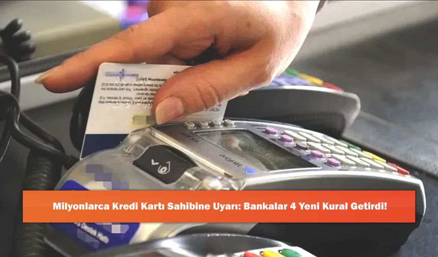 Milyonlarca Kredi Kartı Sahibine Uyarı: Bankalar 4 Yeni Kural Getirdi!