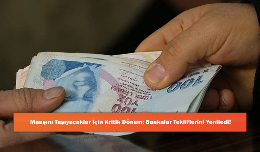 Maaşını Taşıyacaklar İçin Kritik Dönem: Bankalar Tekliflerini Yeniledi!