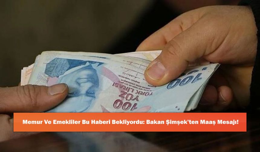 Memur Ve Emekliler Bu Haberi Bekliyordu: Bakan Şimşek’ten Maaş Mesajı!
