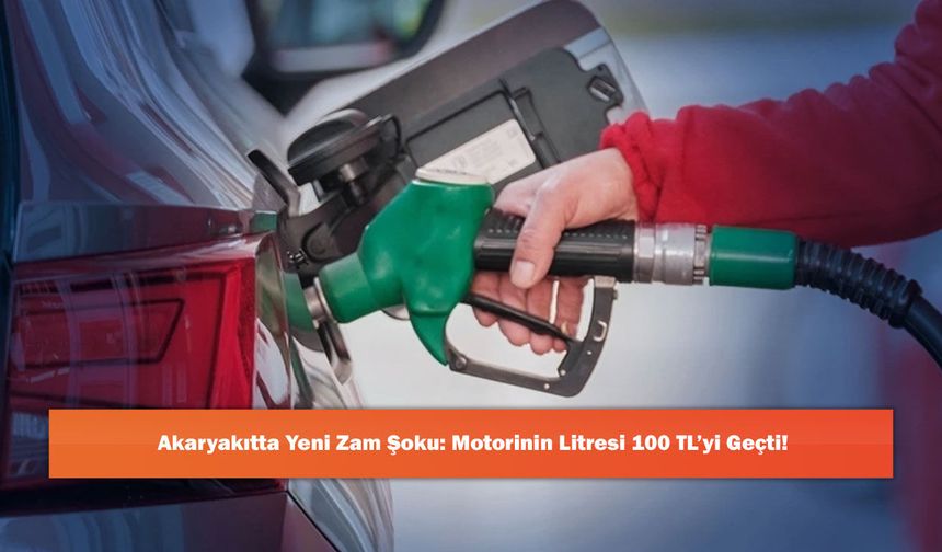 Akaryakıtta Yeni Zam Şoku: Motorinin Litresi 100 TL’yi Geçti!