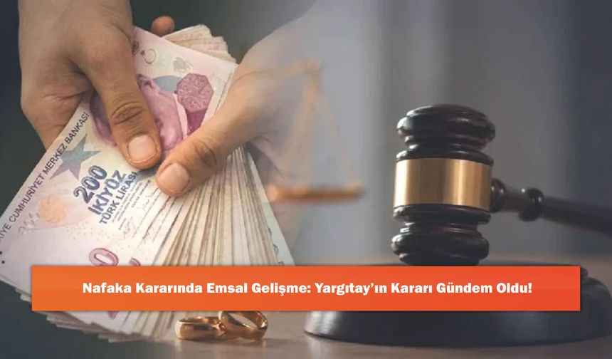 Nafaka Kararında Emsal Gelişme: Yargıtay’ın Kararı Gündem Oldu!