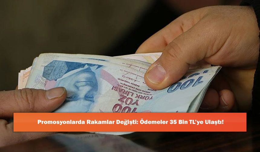Promosyonlarda Rakamlar Değişti: Ödemeler 35 Bin TL’ye Ulaştı!