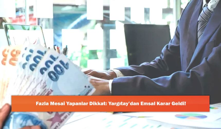 Fazla Mesai Yapanlar Dikkat: Yargıtay’dan Emsal Karar Geldi!