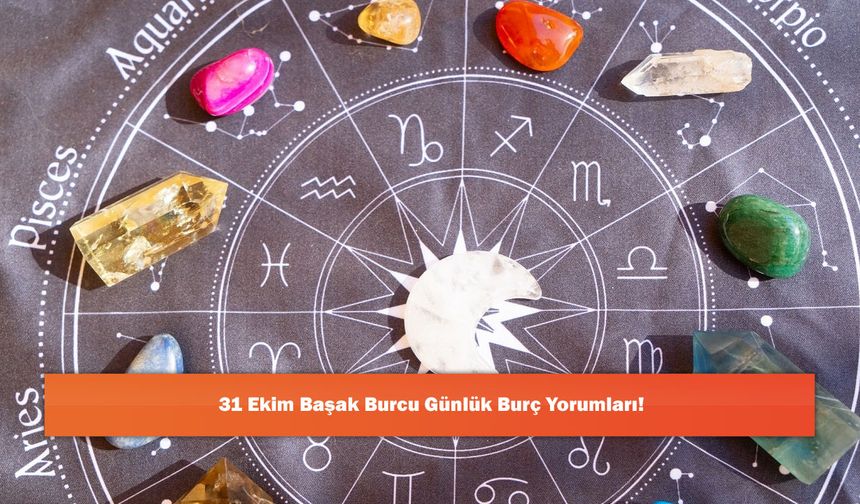 31 Ekim Başak Burcu Günlük Burç Yorumları!