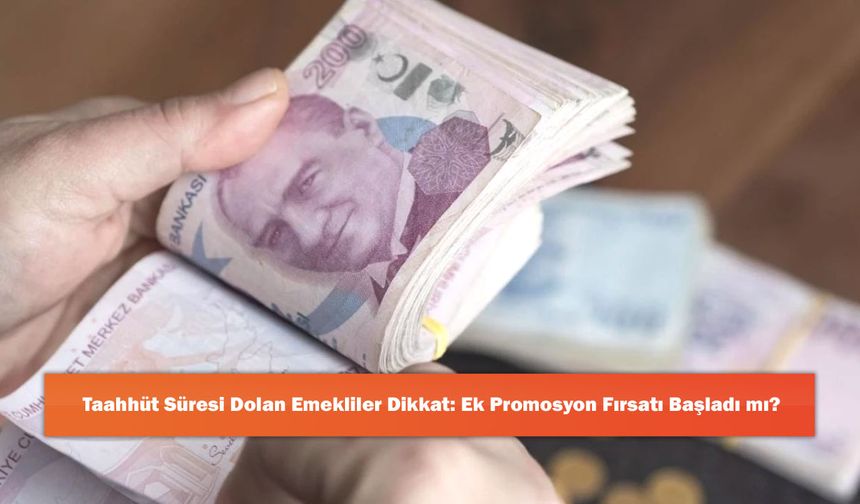 Taahhüt Süresi Dolan Emekliler Dikkat: Ek Promosyon Fırsatı Başladı mı?