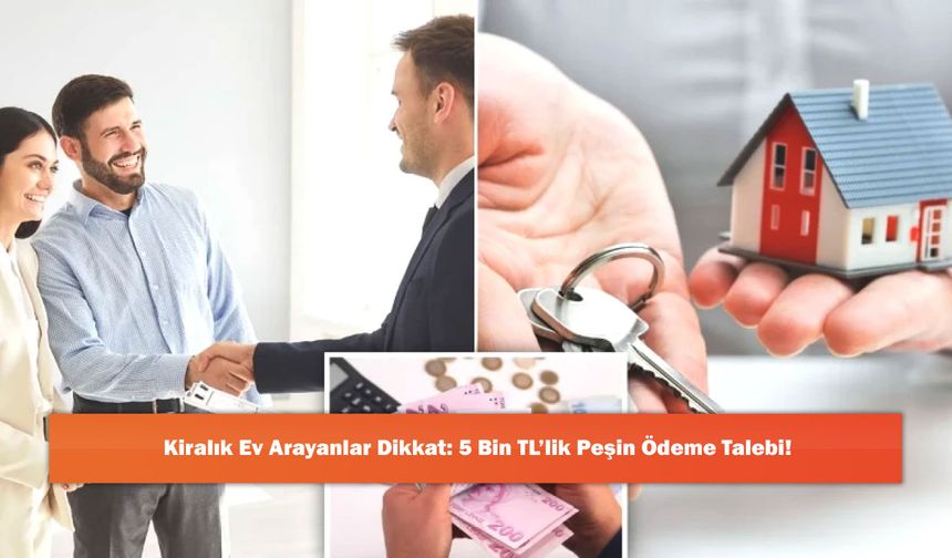 Kiralık Ev Arayanlar Dikkat: 5 Bin TL’lik Peşin Ödeme Talebi!