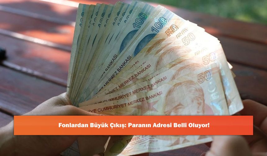 Fonlardan Büyük Çıkış: Paranın Adresi Belli Oluyor!