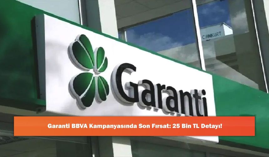 Garanti BBVA Kampanyasında Son Fırsat: 25 Bin TL Detayı!