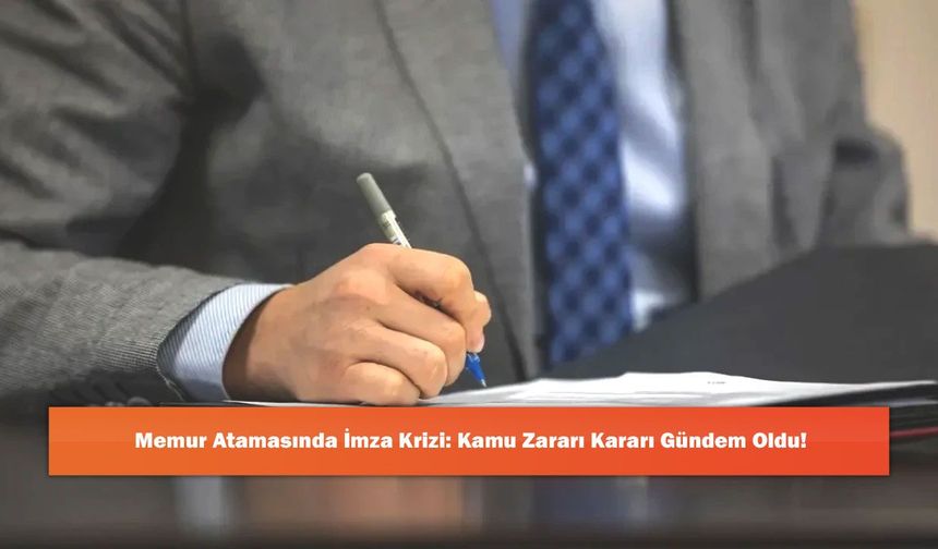 Memur Atamasında İmza Krizi: Kamu Zararı Kararı Gündem Oldu!