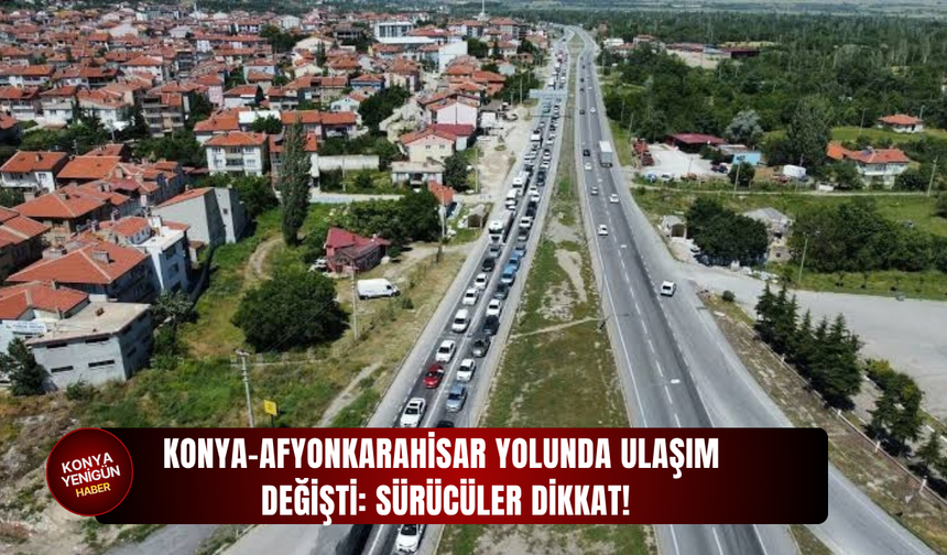 Konya-Afyonkarahisar yolunda ulaşım değişti: Sürücüler dikkat!
