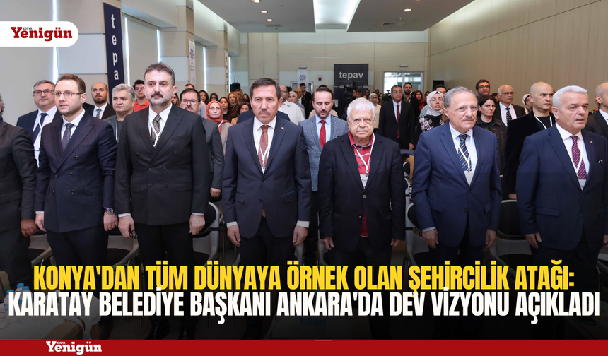 Konya'dan tüm dünyaya örnek olan şehircilik atağı: Karatay Belediye Başkanı Ankara'da dev vizyonu açıkladı